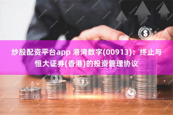 炒股配资平台app 港湾数字(00913)：终止与恒大证券(香港)的投资管理协议