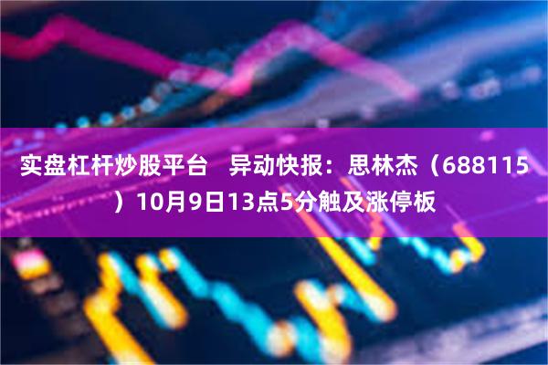 实盘杠杆炒股平台   异动快报：思林杰（688115）10月9日13点5分触及涨停板