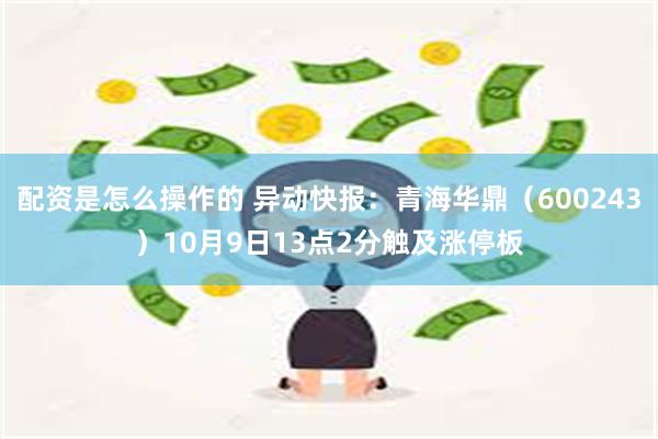 配资是怎么操作的 异动快报：青海华鼎（600243）10月9日13点2分触及涨停板