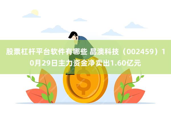 股票杠杆平台软件有哪些 晶澳科技（002459）10月29日主力资金净卖出1.60亿元