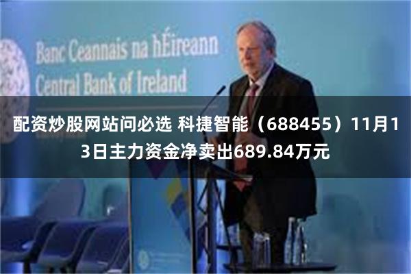 配资炒股网站问必选 科捷智能（688455）11月13日主力资金净卖出689.84万元