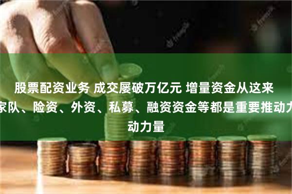 股票配资业务 成交屡破万亿元 增量资金从这来 国家队、险资、外资、私募、融资资金等都是重要推动力量