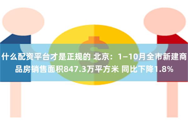 什么配资平台才是正规的 北京：1—10月全市新建商品房销售面积847.3万平方米 同比下降1.8%