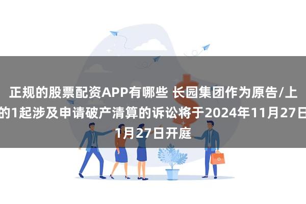 正规的股票配资APP有哪些 长园集团作为原告/上诉人的1起涉及申请破产清算的诉讼将于2024年11月27日开庭