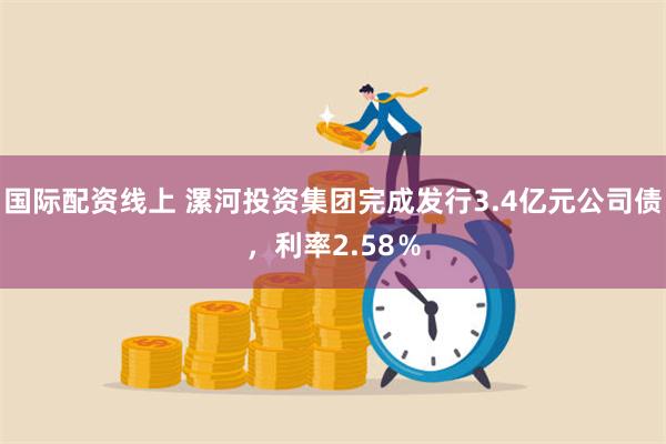 国际配资线上 漯河投资集团完成发行3.4亿元公司债，利率2.58％