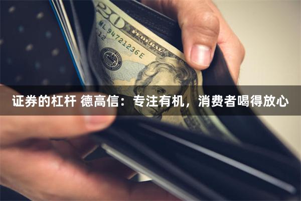 证券的杠杆 德高信：专注有机，消费者喝得放心