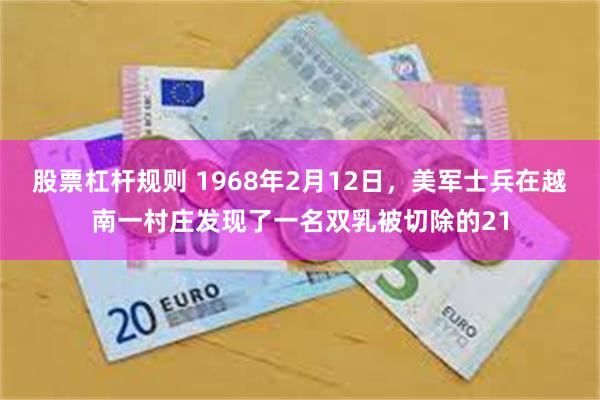 股票杠杆规则 1968年2月12日，美军士兵在越南一村庄发现了一名双乳被切除的21