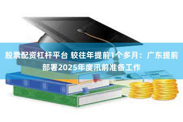 股票配资杠杆平台 较往年提前1个多月：广东提前部署2025年度汛前准备工作