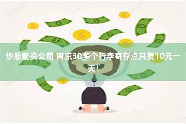 炒股配资公司 南京30多个行李寄存点只要10元一天！