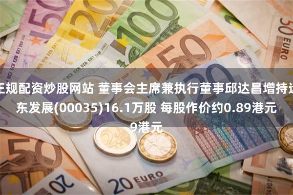 正规配资炒股网站 董事会主席兼执行董事邱达昌增持远东发展(00035)16.1万股 每股作价约0.89港元