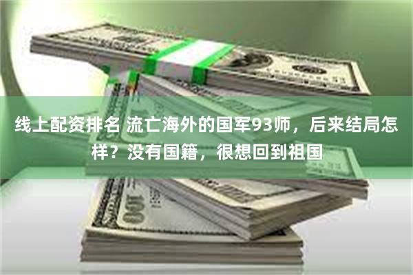 线上配资排名 流亡海外的国军93师，后来结局怎样？没有国籍，很想回到祖国