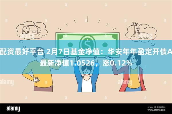 配资最好平台 2月7日基金净值：华安年年盈定开债A最新净值1.0526，涨0.12%