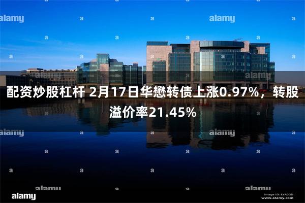 配资炒股杠杆 2月17日华懋转债上涨0.97%，转股溢价率21.45%