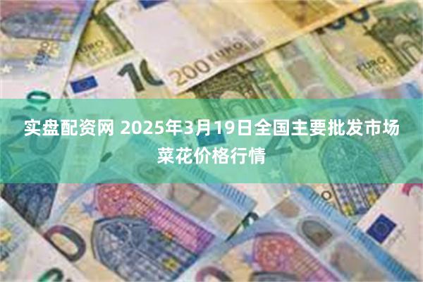 实盘配资网 2025年3月19日全国主要批发市场菜花价格行情